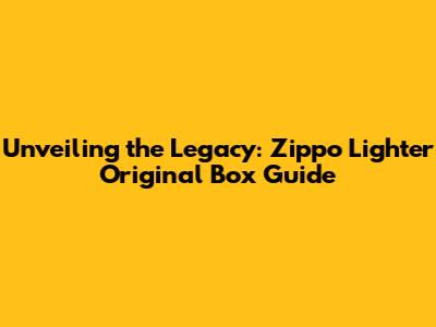 Unveiling the Legacy: Zippo Lighter Original Box Guide