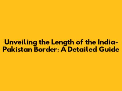 Unveiling the Length of the India-Pakistan Border: A Detailed Guide
