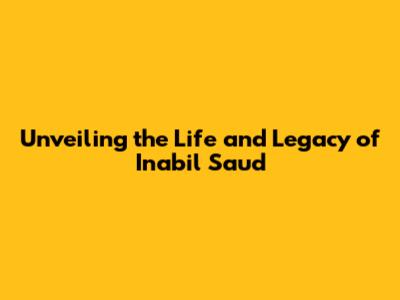 Unveiling the Life and Legacy of Inabil Saud