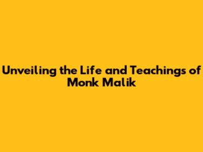 Unveiling the Life and Teachings of Monk Malik