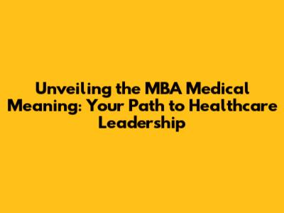 Unveiling the MBA Medical Meaning: Your Path to Healthcare Leadership