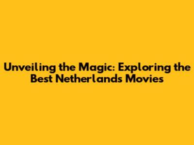 Unveiling the Magic: Exploring the Best Netherlands Movies