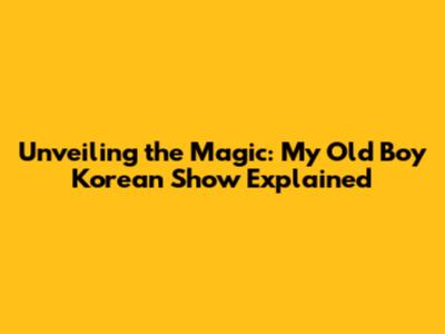 Unveiling the Magic: My Old Boy Korean Show Explained