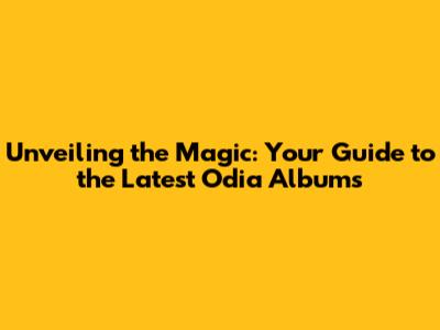 Unveiling the Magic: Your Guide to the Latest Odia Albums