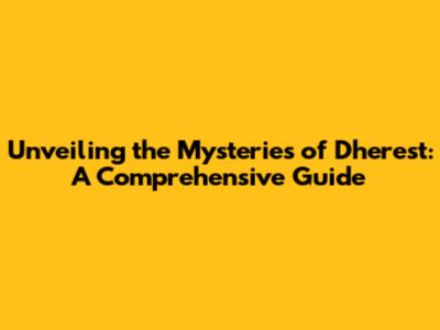 Unveiling the Mysteries of 'Dherest': A Comprehensive Guide
