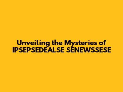 Unveiling the Mysteries of IPSEPSEDEALSE SENEWSSESE