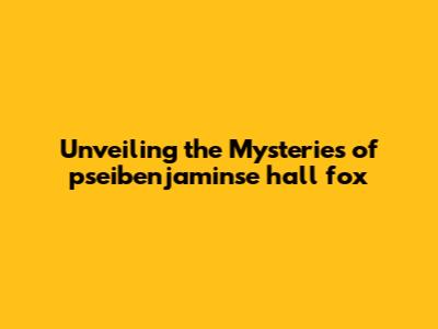 Unveiling the Mysteries of pseibenjaminse hall fox