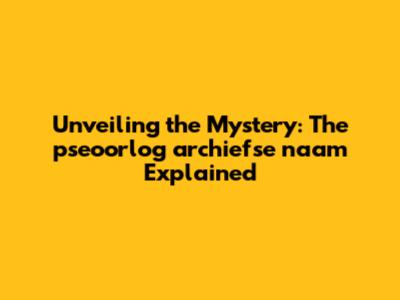 Unveiling the Mystery: The 'pseoorlog archiefse naam' Explained