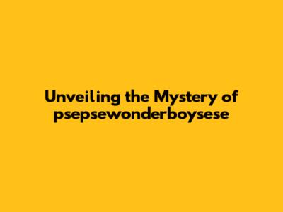 Unveiling the Mystery of psepsewonderboysese