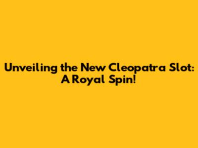 Unveiling the New Cleopatra Slot: A Royal Spin!