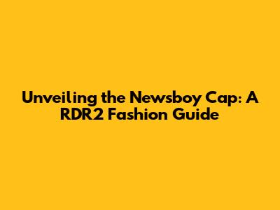 Unveiling the Newsboy Cap: A RDR2 Fashion Guide