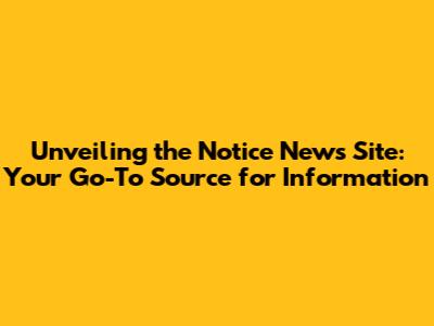 Unveiling the Notice News Site: Your Go-To Source for Information