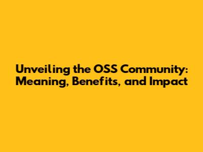 Unveiling the OSS Community: Meaning, Benefits, and Impact