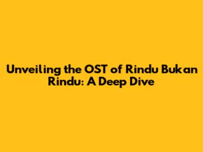 Unveiling the OST of Rindu Bukan Rindu: A Deep Dive