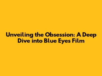 Unveiling the Obsession: A Deep Dive into Blue Eyes Film
