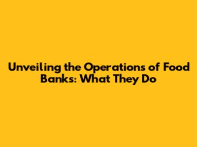 Unveiling the Operations of Food Banks: What They Do
