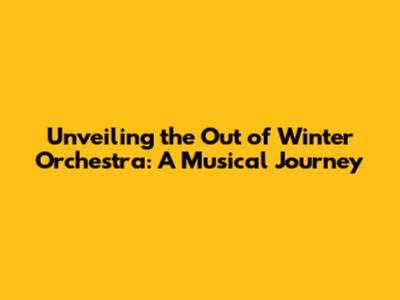 Unveiling the Out of Winter Orchestra: A Musical Journey
