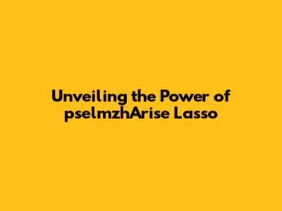 Unveiling the Power of pselmzhArise Lasso