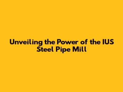 Unveiling the Power of the IUS Steel Pipe Mill