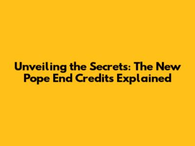 Unveiling the Secrets: 'The New Pope' End Credits Explained