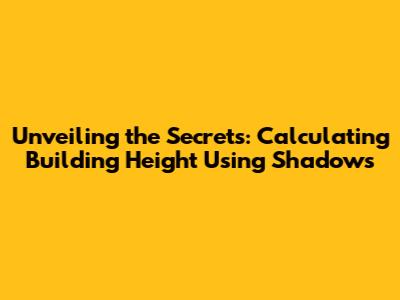 Unveiling the Secrets: Calculating Building Height Using Shadows