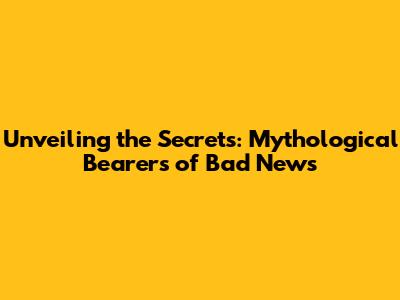 Unveiling the Secrets: Mythological Bearers of Bad News