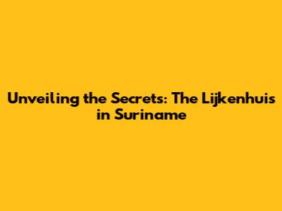 Unveiling the Secrets: The Lijkenhuis in Suriname