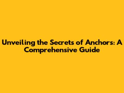 Unveiling the Secrets of Anchors: A Comprehensive Guide