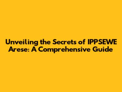 Unveiling the Secrets of IPPSEWE Arese: A Comprehensive Guide