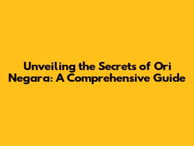 Unveiling the Secrets of Ori Negara: A Comprehensive Guide