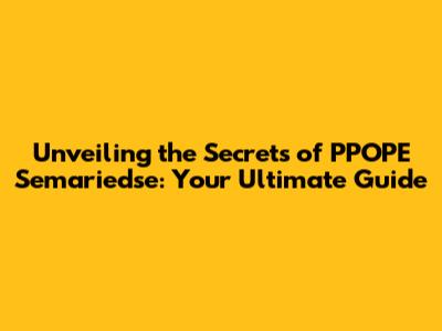 Unveiling the Secrets of PPOPE Semariedse: Your Ultimate Guide