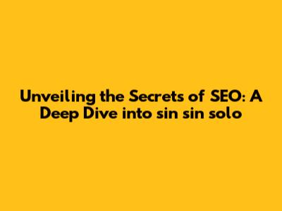 Unveiling the Secrets of SEO: A Deep Dive into sin sin solo