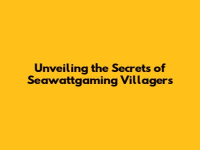 Unveiling the Secrets of Seawattgaming Villagers