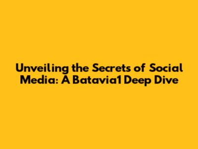 Unveiling the Secrets of Social Media: A Batavia1 Deep Dive