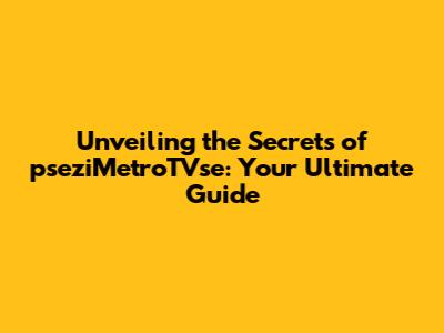 Unveiling the Secrets of pseziMetroTVse: Your Ultimate Guide