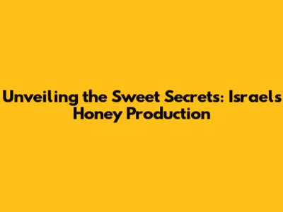 Unveiling the Sweet Secrets: Israel's Honey Production