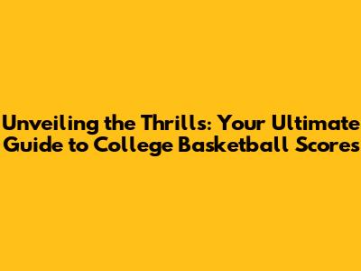 Unveiling the Thrills: Your Ultimate Guide to College Basketball Scores