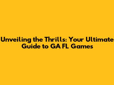 Unveiling the Thrills: Your Ultimate Guide to GA FL Games