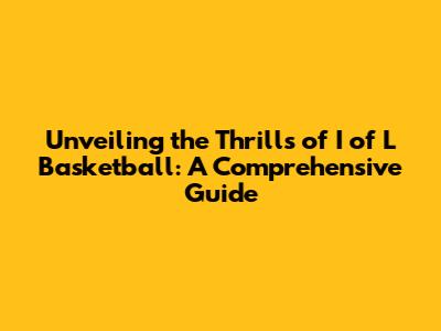 Unveiling the Thrills of I of L Basketball: A Comprehensive Guide