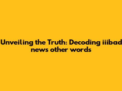 Unveiling the Truth: Decoding 'iiibad news other words'