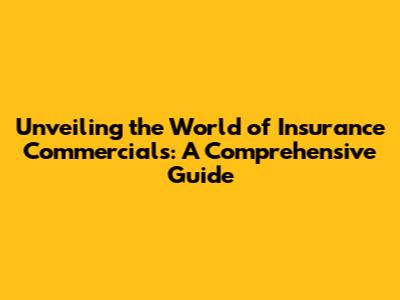 Unveiling the World of Insurance Commercials: A Comprehensive Guide