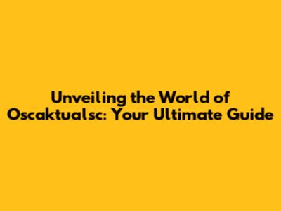 Unveiling the World of Oscaktualsc: Your Ultimate Guide