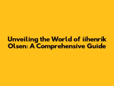 Unveiling the World of iihenrik Olsen: A Comprehensive Guide