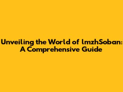 Unveiling the World of lmzhSoban: A Comprehensive Guide