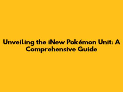 Unveiling the iNew Pokémon Unit: A Comprehensive Guide