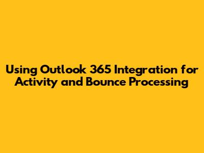 Using Outlook 365 Integration for Activity and Bounce Processing