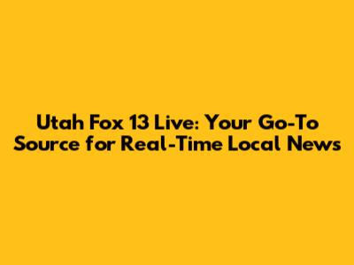 Utah Fox 13 Live: Your Go-To Source for Real-Time Local News