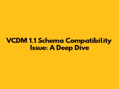 VCDM 1.1 Schema Compatibility Issue: A Deep Dive