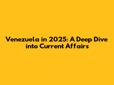 Venezuela in 2025: A Deep Dive into Current Affairs