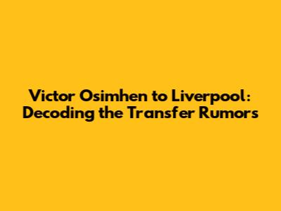 Victor Osimhen to Liverpool: Decoding the Transfer Rumors